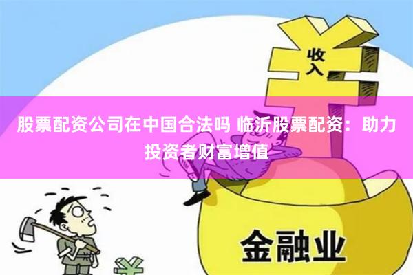 股票配资公司在中国合法吗 临沂股票配资:助力投资者财富增值
