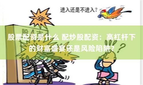股票配资是什么 配炒股配资：高杠杆下的财富盛宴还是风险陷阱？