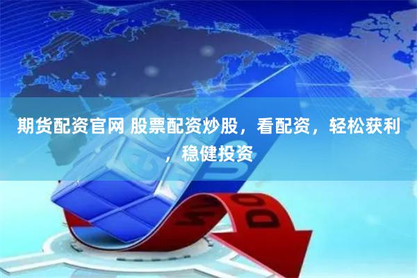 期货配资官网 股票配资炒股，看配资，轻松获利，稳健投资