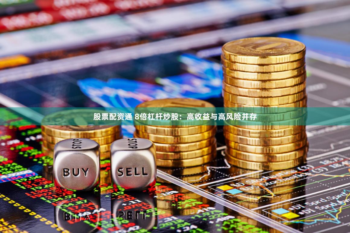 股票配资通 8倍杠杆炒股：高收益与高风险并存