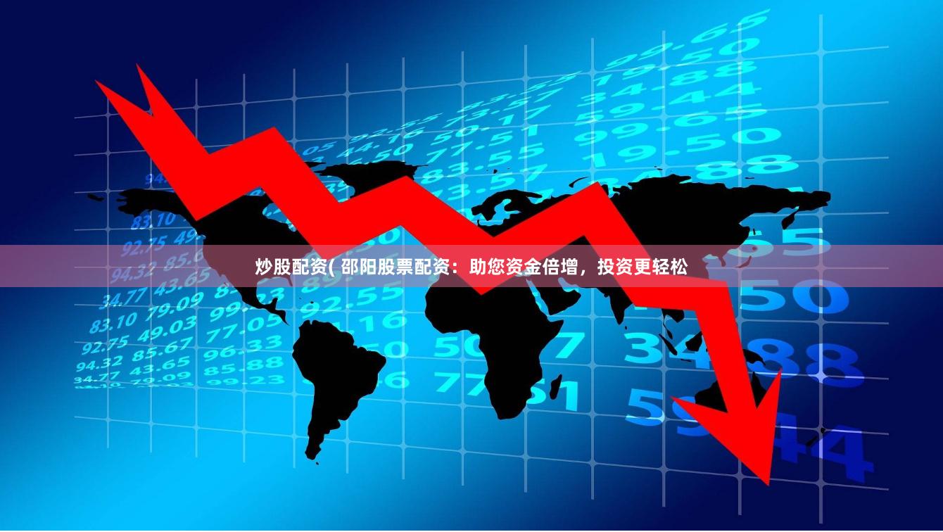 炒股配资( 邵阳股票配资：助您资金倍增，投资更轻松