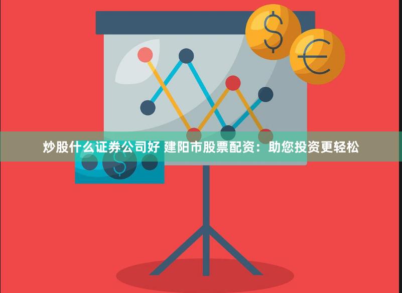 炒股什么证券公司好 建阳市股票配资：助您投资更轻松