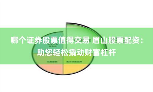 哪个证券股票值得交易 眉山股票配资：助您轻松撬动财富杠杆