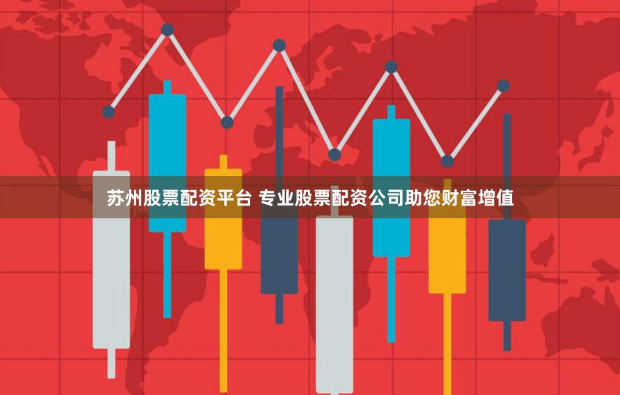 苏州股票配资平台 专业股票配资公司助您财富增值