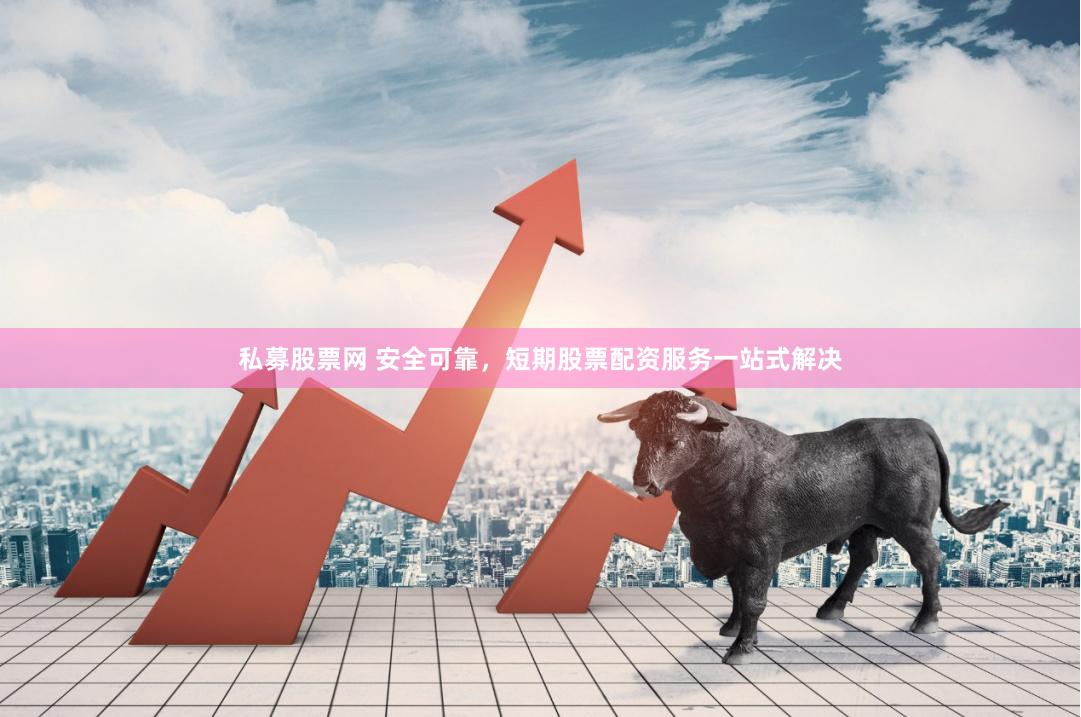 私募股票网 安全可靠，短期股票配资服务一站式解决