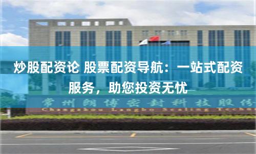 炒股配资论 股票配资导航：一站式配资服务，助您投资无忧