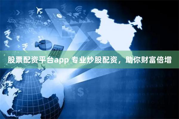 股票配资平台app 专业炒股配资，助你财富倍增