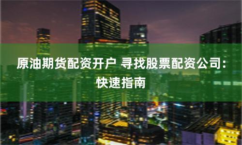 原油期货配资开户 寻找股票配资公司：快速指南