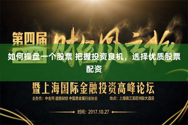 如何操盘一个股票 把握投资良机，选择优质股票配资