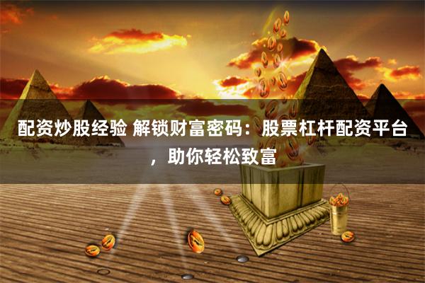 配资炒股经验 解锁财富密码：股票杠杆配资平台，助你轻松致富