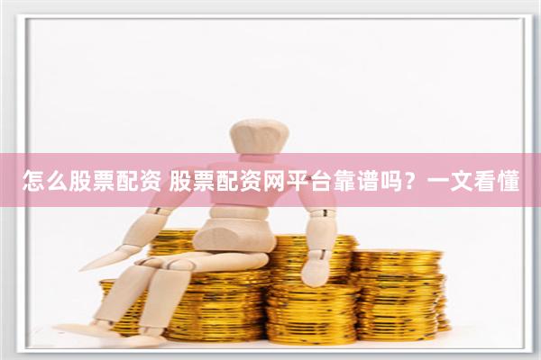 怎么股票配资 股票配资网平台靠谱吗？一文看懂