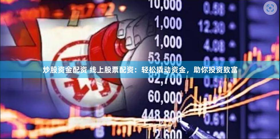 炒股资金配资 线上股票配资：轻松撬动资金，助你投资致富