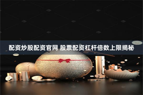 配资炒股配资官网 股票配资杠杆倍数上限揭秘