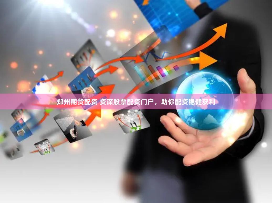 郑州期货配资 资深股票配资门户，助你配资稳健获利