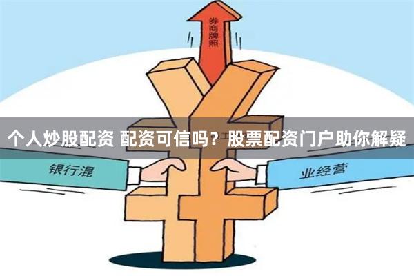 个人炒股配资 配资可信吗？股票配资门户助你解疑