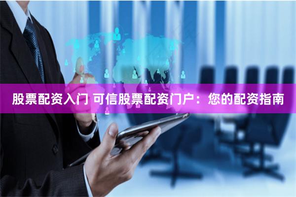 股票配资入门 可信股票配资门户：您的配资指南