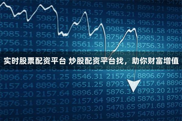 实时股票配资平台 炒股配资平台找，助你财富增值