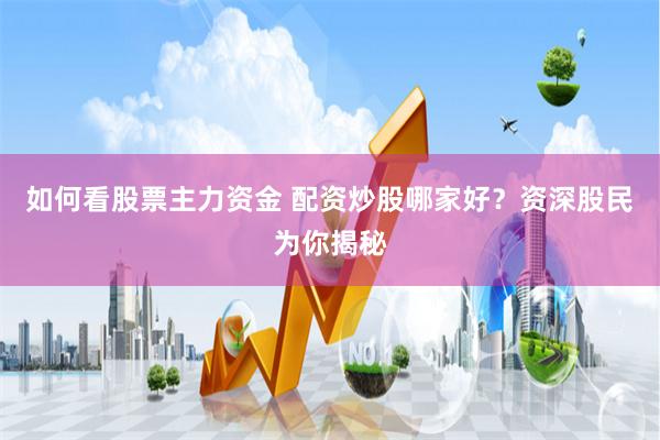如何看股票主力资金 配资炒股哪家好？资深股民为你揭秘