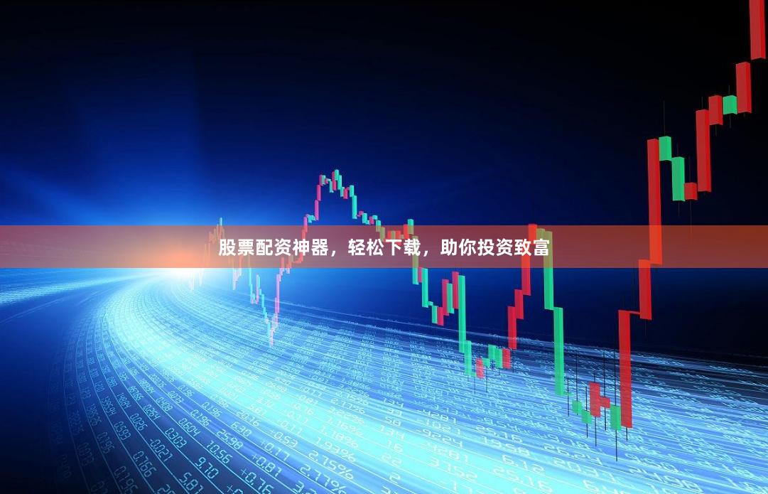 股票配资神器，轻松下载，助你投资致富