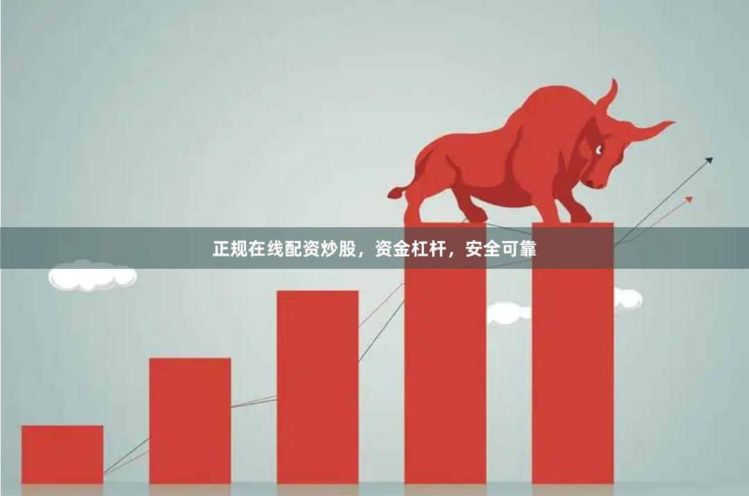 正规在线配资炒股，资金杠杆，安全可靠