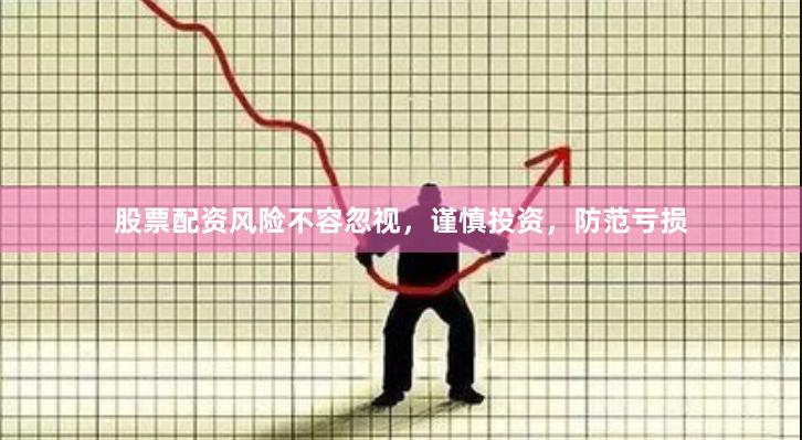 股票配资风险不容忽视，谨慎投资，防范亏损