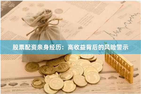 股票配资亲身经历：高收益背后的风险警示