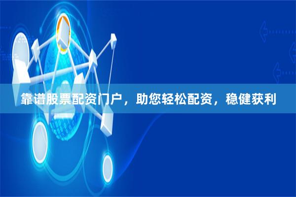 靠谱股票配资门户，助您轻松配资，稳健获利