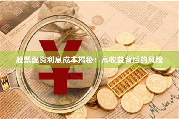 股票配资利息成本揭秘：高收益背后的风险