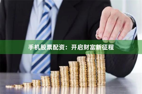手机股票配资：开启财富新征程