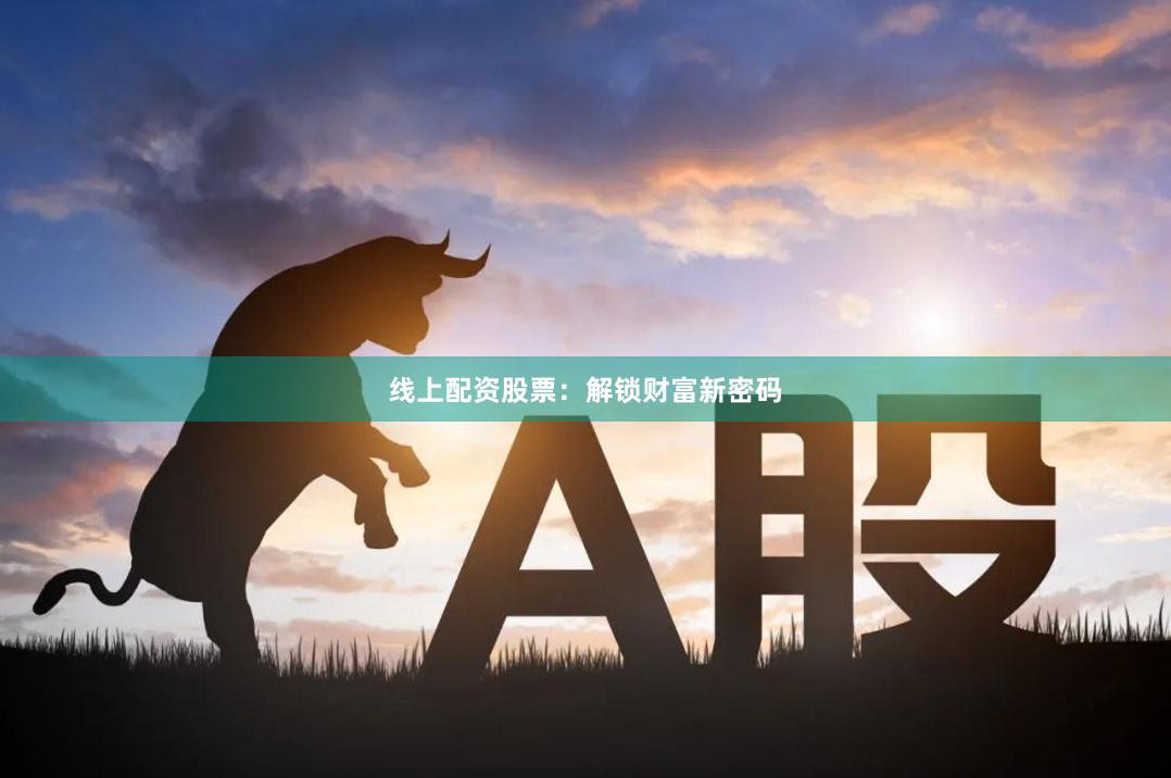 线上配资股票：解锁财富新密码