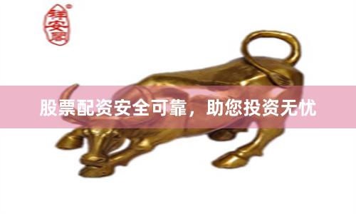 股票配资安全可靠，助您投资无忧