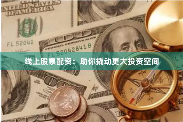 线上股票配资：助你撬动更大投资空间