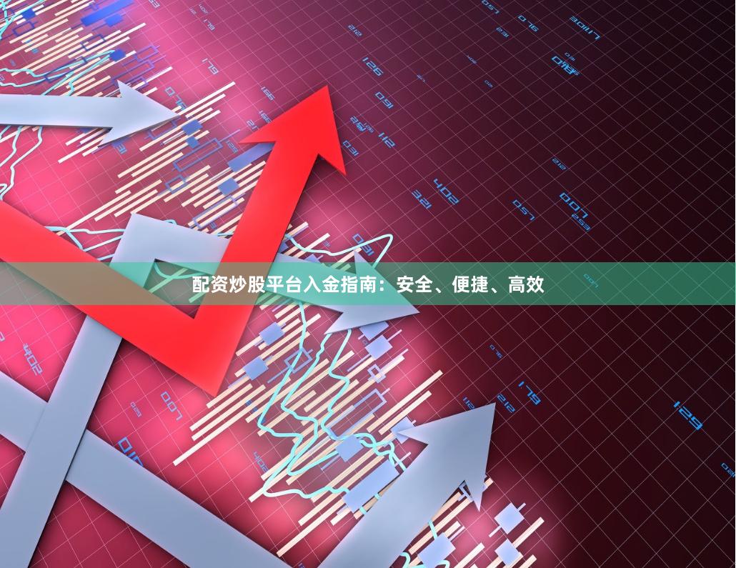 配资炒股平台入金指南：安全、便捷、高效