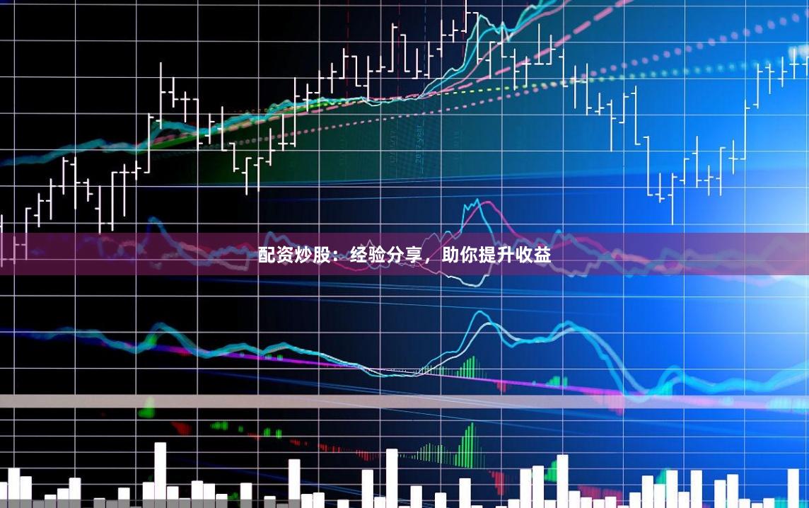 配资炒股：经验分享，助你提升收益