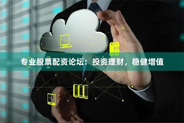 专业股票配资论坛:投资理财,稳健增值