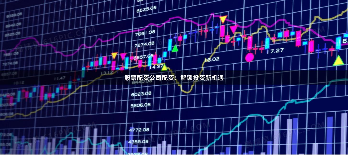股票配资公司配资:解锁投资新机遇