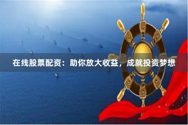 在线股票配资:助你放大收益,成就投资梦想