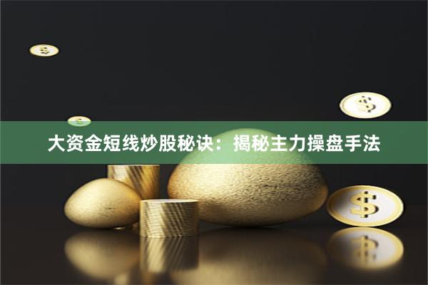 大资金短线炒股秘诀:揭秘主力操盘手法