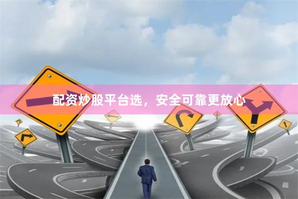 配资炒股平台选,安全可靠更放心