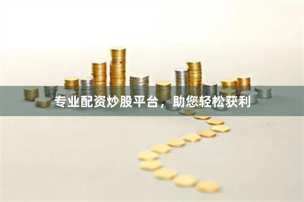 专业配资炒股平台，助您轻松获利