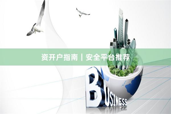 资开户指南｜安全平台推荐