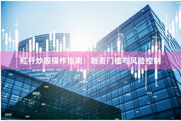 杠杆炒股操作指南：融资门槛与风险控制