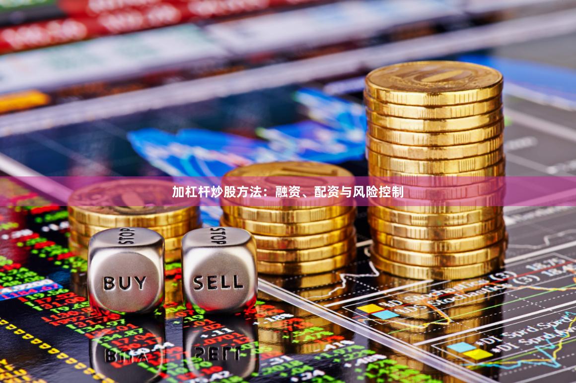 加杠杆炒股方法：融资、配资与风险控制