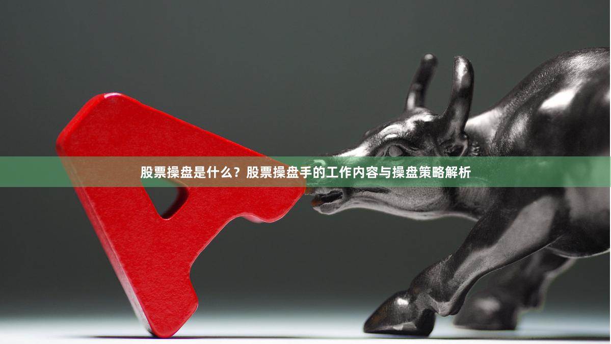 股票操盘是什么？股票操盘手的工作内容与操盘策略解析