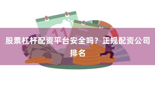 股票杠杆配资平台安全吗？正规配资公司排名