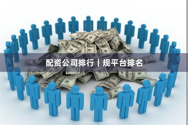 配资公司排行｜规平台排名