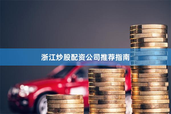 浙江炒股配资公司推荐指南