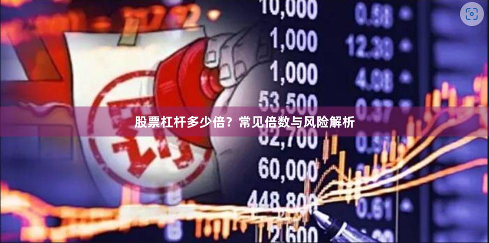 股票杠杆多少倍？常见倍数与风险解析