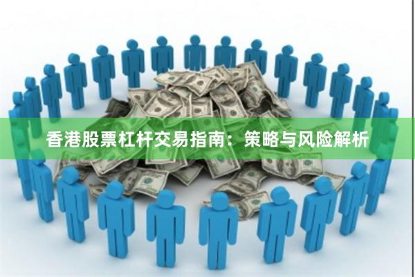 香港股票杠杆交易指南：策略与风险解析