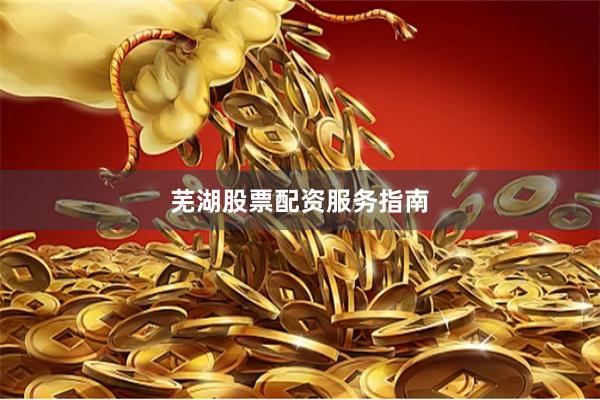 芜湖股票配资服务指南